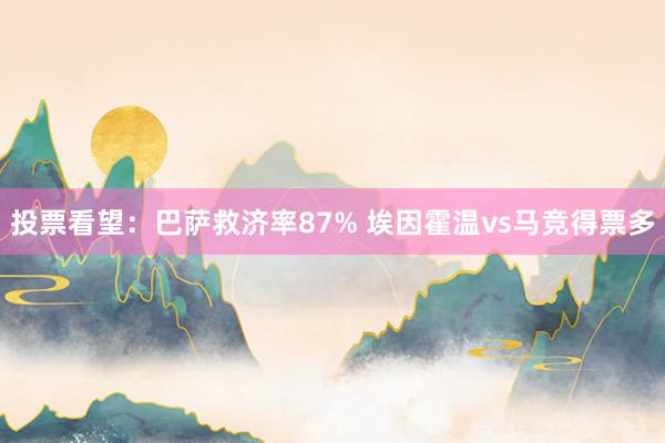 投票看望：巴萨救济率87% 埃因霍温vs马竞得票多